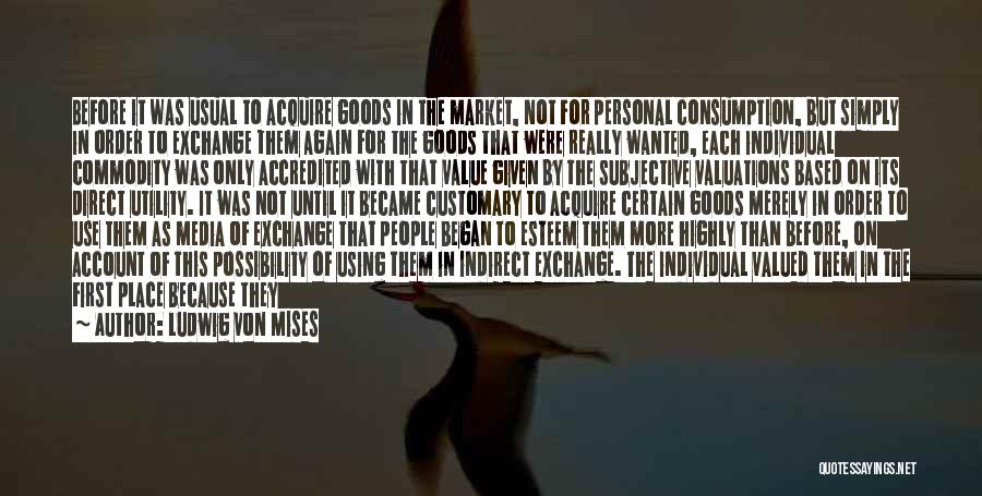 Ludwig Von Mises Quotes: Before It Was Usual To Acquire Goods In The Market, Not For Personal Consumption, But Simply In Order To Exchange