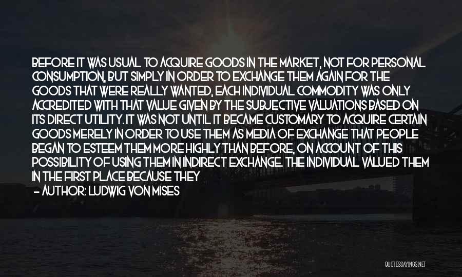 Ludwig Von Mises Quotes: Before It Was Usual To Acquire Goods In The Market, Not For Personal Consumption, But Simply In Order To Exchange