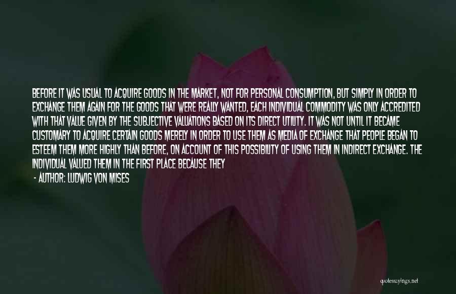 Ludwig Von Mises Quotes: Before It Was Usual To Acquire Goods In The Market, Not For Personal Consumption, But Simply In Order To Exchange