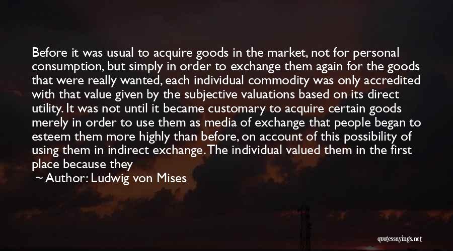 Ludwig Von Mises Quotes: Before It Was Usual To Acquire Goods In The Market, Not For Personal Consumption, But Simply In Order To Exchange