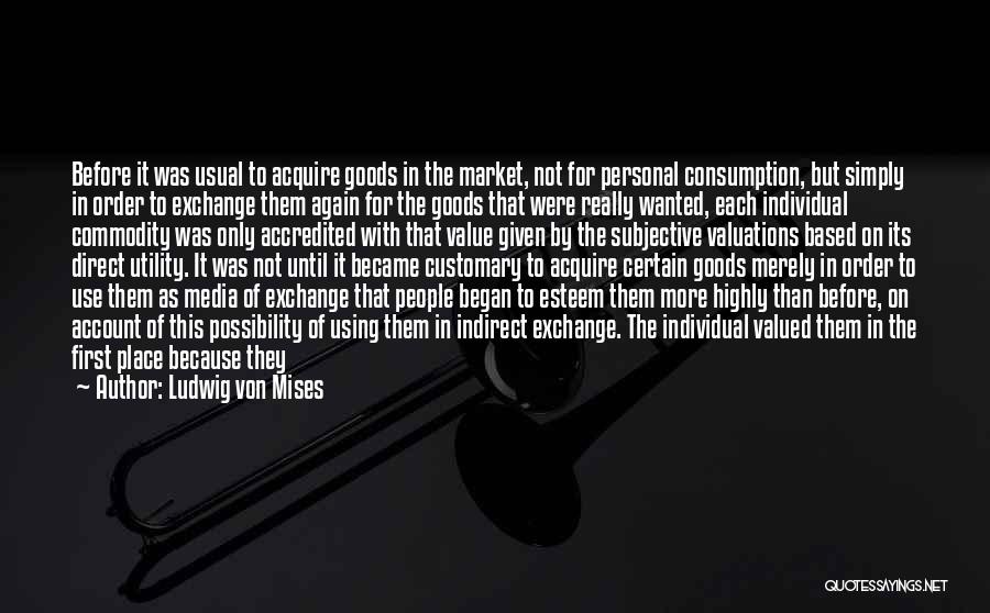 Ludwig Von Mises Quotes: Before It Was Usual To Acquire Goods In The Market, Not For Personal Consumption, But Simply In Order To Exchange