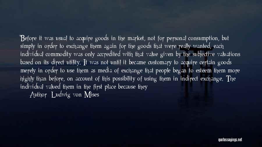 Ludwig Von Mises Quotes: Before It Was Usual To Acquire Goods In The Market, Not For Personal Consumption, But Simply In Order To Exchange