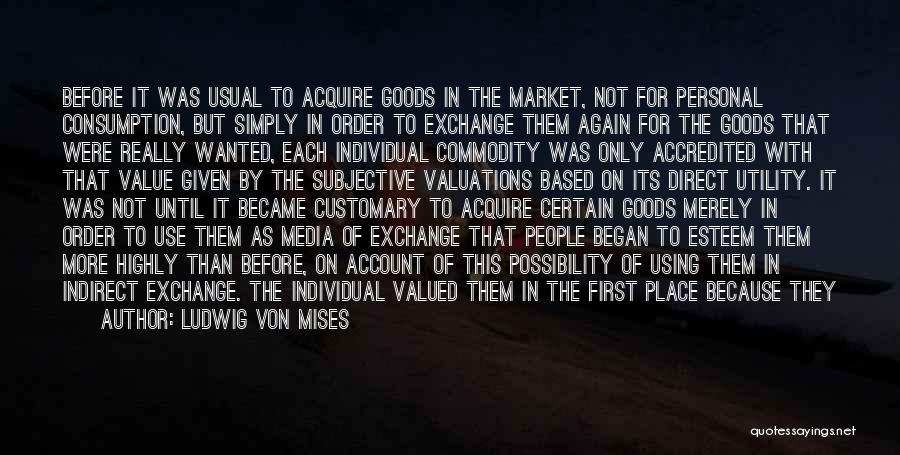 Ludwig Von Mises Quotes: Before It Was Usual To Acquire Goods In The Market, Not For Personal Consumption, But Simply In Order To Exchange