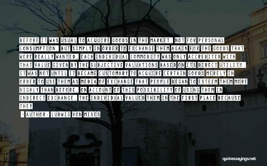 Ludwig Von Mises Quotes: Before It Was Usual To Acquire Goods In The Market, Not For Personal Consumption, But Simply In Order To Exchange
