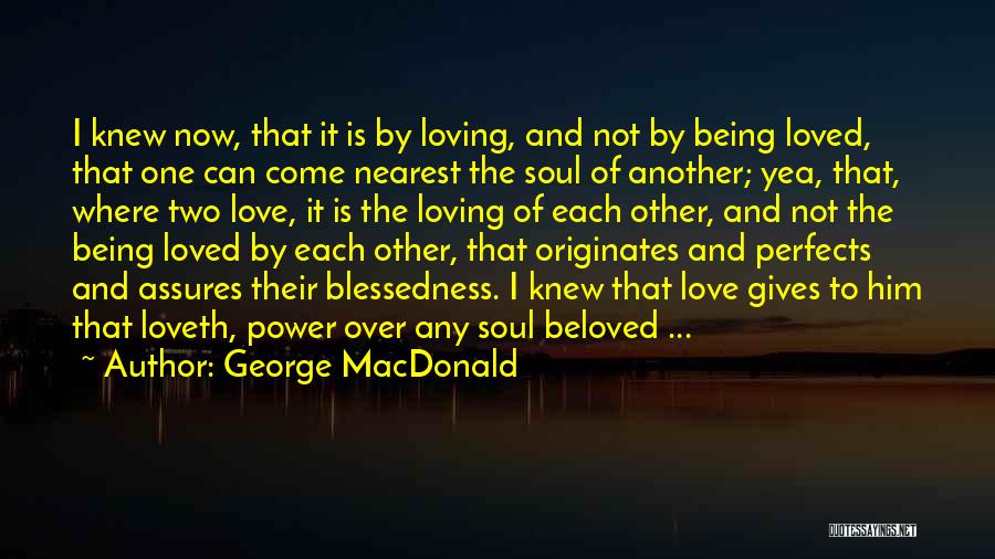 George MacDonald Quotes: I Knew Now, That It Is By Loving, And Not By Being Loved, That One Can Come Nearest The Soul