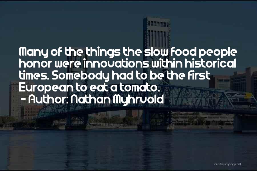 Nathan Myhrvold Quotes: Many Of The Things The Slow Food People Honor Were Innovations Within Historical Times. Somebody Had To Be The First