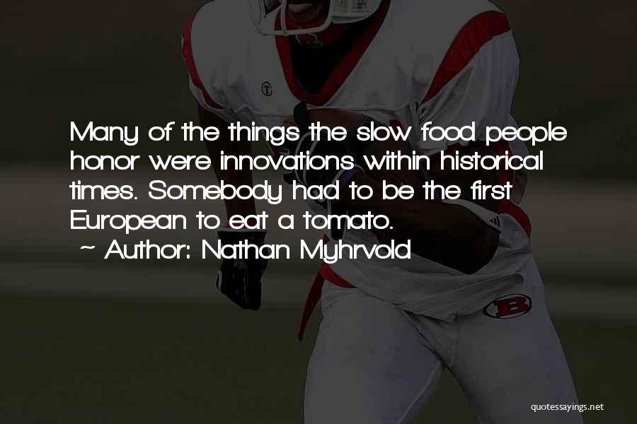 Nathan Myhrvold Quotes: Many Of The Things The Slow Food People Honor Were Innovations Within Historical Times. Somebody Had To Be The First