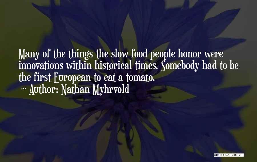 Nathan Myhrvold Quotes: Many Of The Things The Slow Food People Honor Were Innovations Within Historical Times. Somebody Had To Be The First