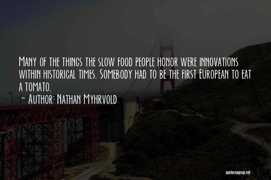 Nathan Myhrvold Quotes: Many Of The Things The Slow Food People Honor Were Innovations Within Historical Times. Somebody Had To Be The First