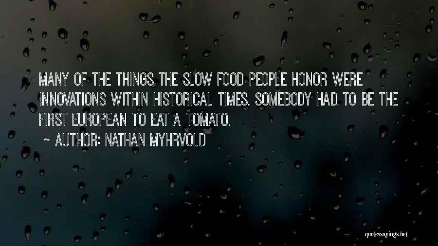 Nathan Myhrvold Quotes: Many Of The Things The Slow Food People Honor Were Innovations Within Historical Times. Somebody Had To Be The First