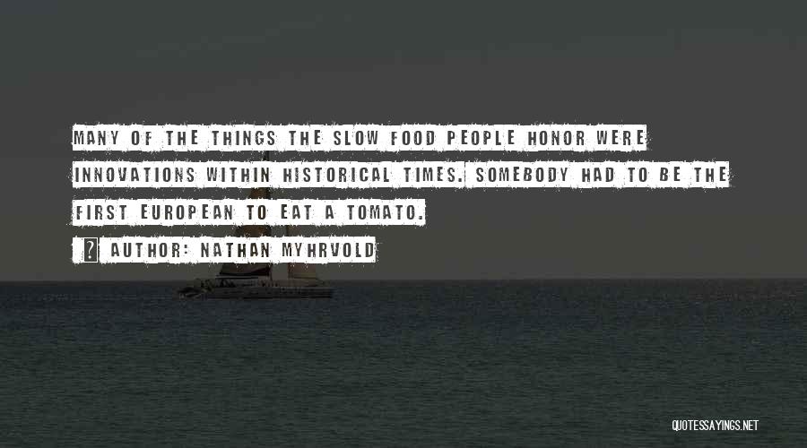 Nathan Myhrvold Quotes: Many Of The Things The Slow Food People Honor Were Innovations Within Historical Times. Somebody Had To Be The First