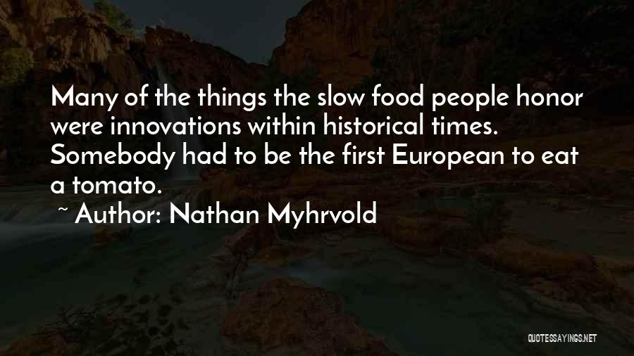 Nathan Myhrvold Quotes: Many Of The Things The Slow Food People Honor Were Innovations Within Historical Times. Somebody Had To Be The First