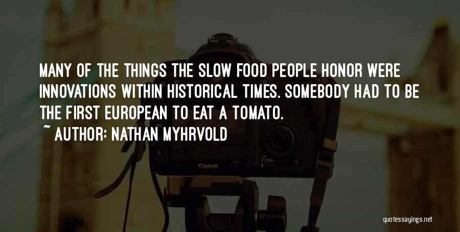 Nathan Myhrvold Quotes: Many Of The Things The Slow Food People Honor Were Innovations Within Historical Times. Somebody Had To Be The First