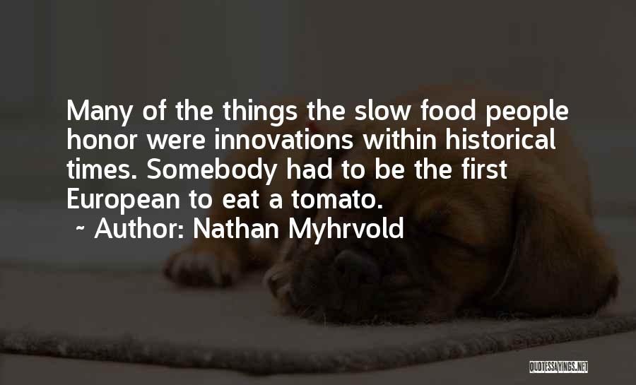 Nathan Myhrvold Quotes: Many Of The Things The Slow Food People Honor Were Innovations Within Historical Times. Somebody Had To Be The First