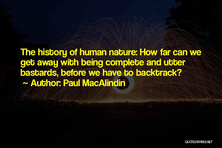 Paul MacAlindin Quotes: The History Of Human Nature: How Far Can We Get Away With Being Complete And Utter Bastards, Before We Have