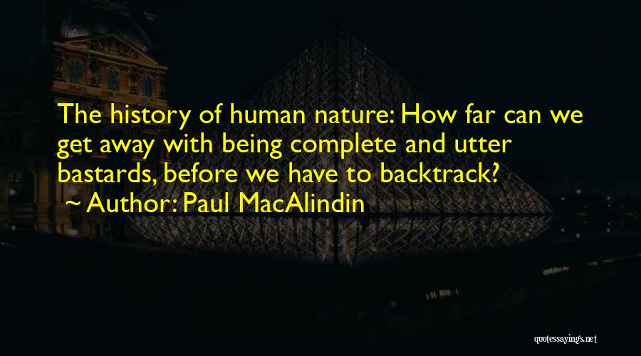 Paul MacAlindin Quotes: The History Of Human Nature: How Far Can We Get Away With Being Complete And Utter Bastards, Before We Have