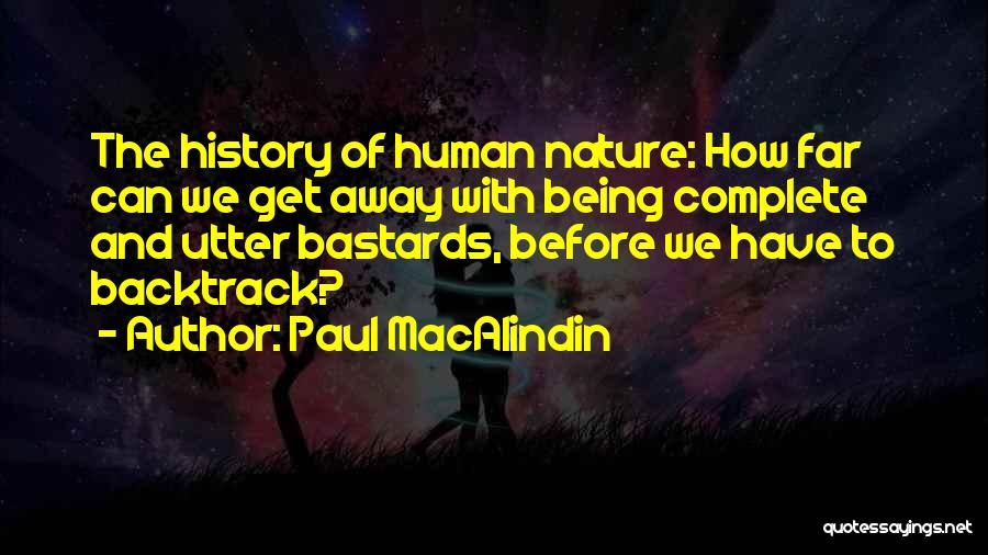 Paul MacAlindin Quotes: The History Of Human Nature: How Far Can We Get Away With Being Complete And Utter Bastards, Before We Have