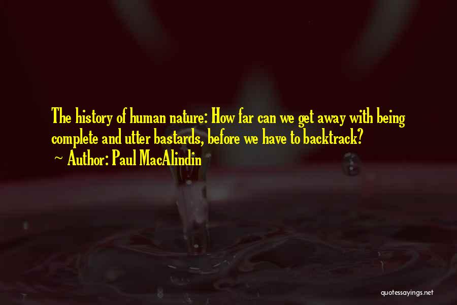 Paul MacAlindin Quotes: The History Of Human Nature: How Far Can We Get Away With Being Complete And Utter Bastards, Before We Have