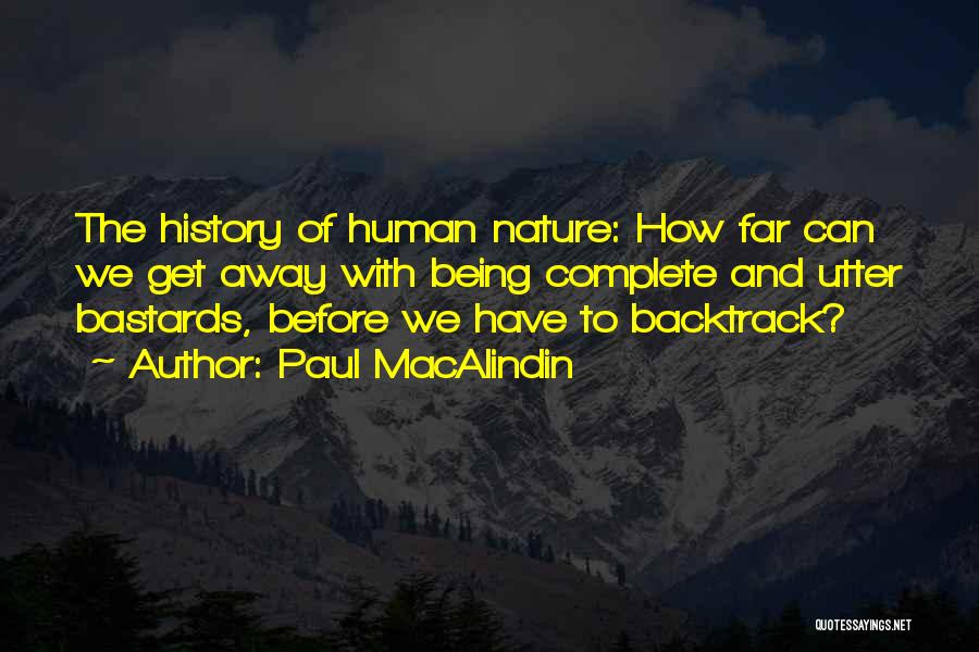 Paul MacAlindin Quotes: The History Of Human Nature: How Far Can We Get Away With Being Complete And Utter Bastards, Before We Have