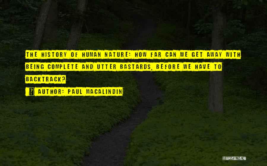 Paul MacAlindin Quotes: The History Of Human Nature: How Far Can We Get Away With Being Complete And Utter Bastards, Before We Have