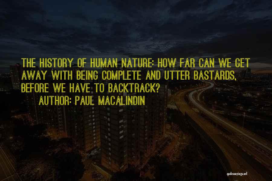Paul MacAlindin Quotes: The History Of Human Nature: How Far Can We Get Away With Being Complete And Utter Bastards, Before We Have