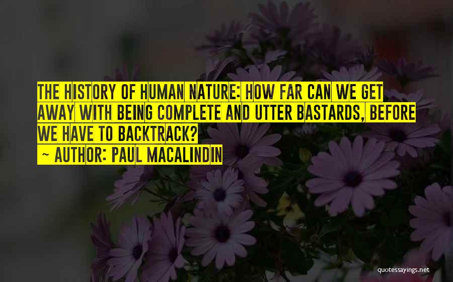 Paul MacAlindin Quotes: The History Of Human Nature: How Far Can We Get Away With Being Complete And Utter Bastards, Before We Have