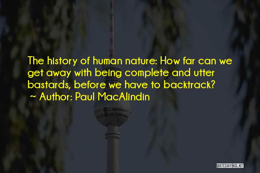 Paul MacAlindin Quotes: The History Of Human Nature: How Far Can We Get Away With Being Complete And Utter Bastards, Before We Have