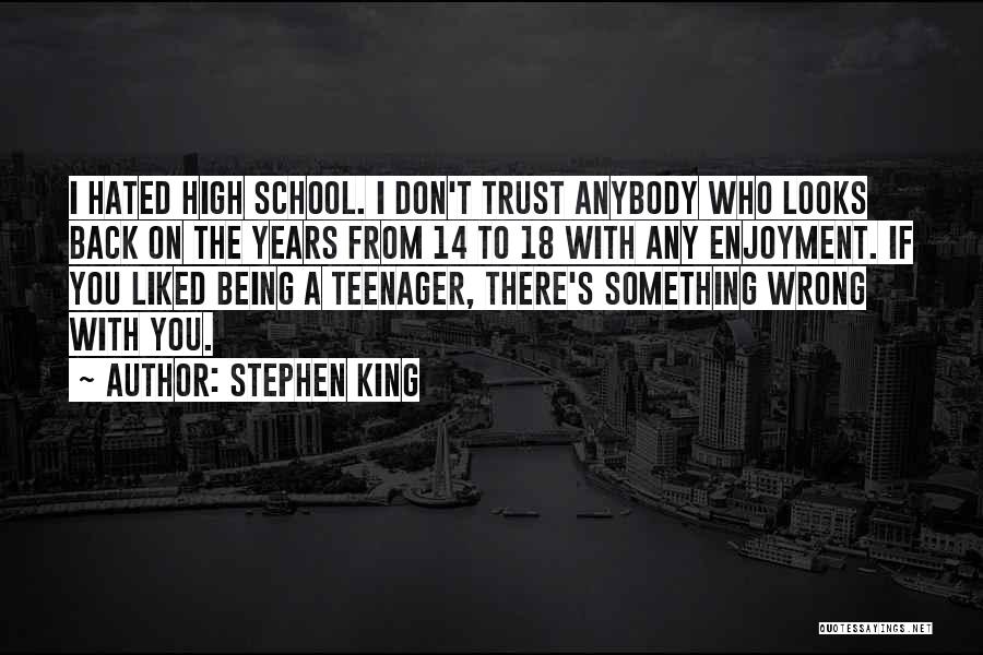 Stephen King Quotes: I Hated High School. I Don't Trust Anybody Who Looks Back On The Years From 14 To 18 With Any