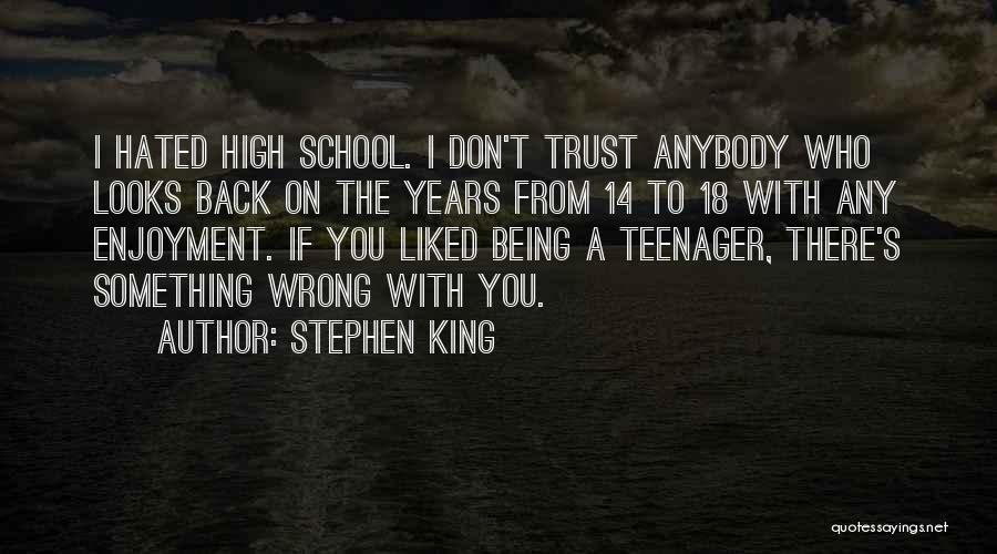 Stephen King Quotes: I Hated High School. I Don't Trust Anybody Who Looks Back On The Years From 14 To 18 With Any