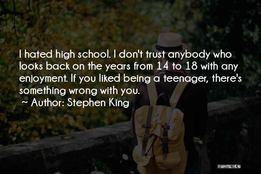 Stephen King Quotes: I Hated High School. I Don't Trust Anybody Who Looks Back On The Years From 14 To 18 With Any