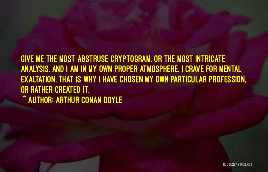 Arthur Conan Doyle Quotes: Give Me The Most Abstruse Cryptogram, Or The Most Intricate Analysis, And I Am In My Own Proper Atmosphere. I