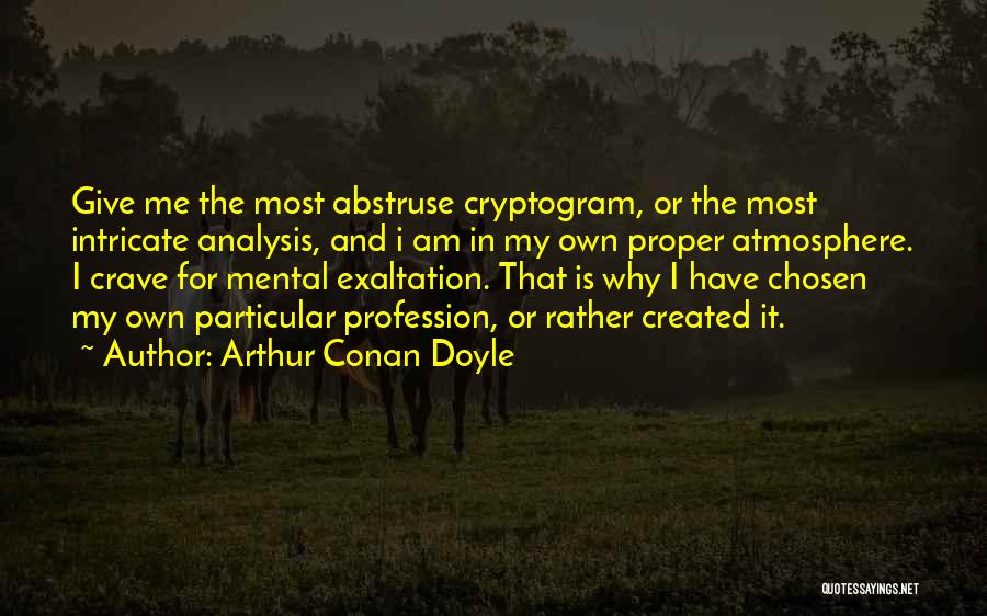 Arthur Conan Doyle Quotes: Give Me The Most Abstruse Cryptogram, Or The Most Intricate Analysis, And I Am In My Own Proper Atmosphere. I