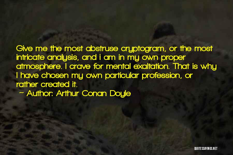 Arthur Conan Doyle Quotes: Give Me The Most Abstruse Cryptogram, Or The Most Intricate Analysis, And I Am In My Own Proper Atmosphere. I