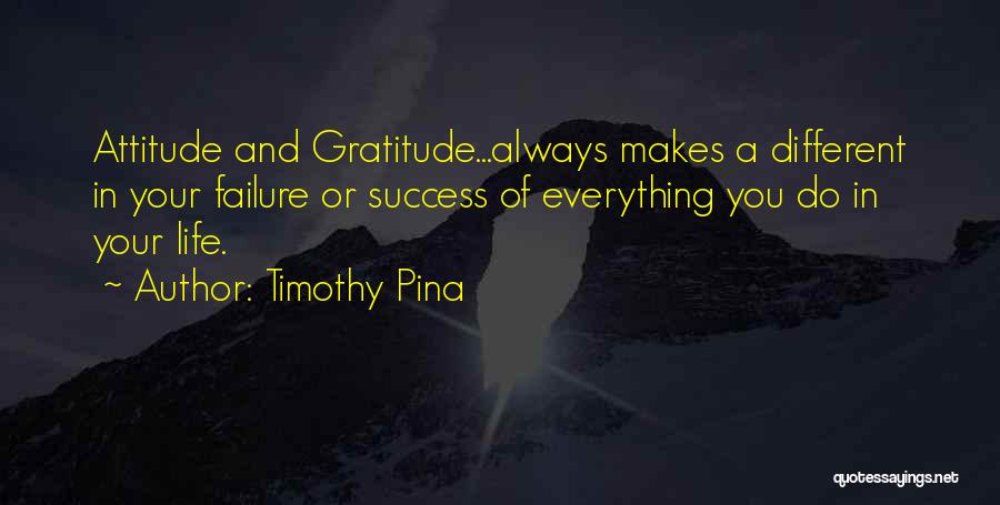 Timothy Pina Quotes: Attitude And Gratitude...always Makes A Different In Your Failure Or Success Of Everything You Do In Your Life.