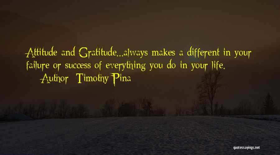 Timothy Pina Quotes: Attitude And Gratitude...always Makes A Different In Your Failure Or Success Of Everything You Do In Your Life.