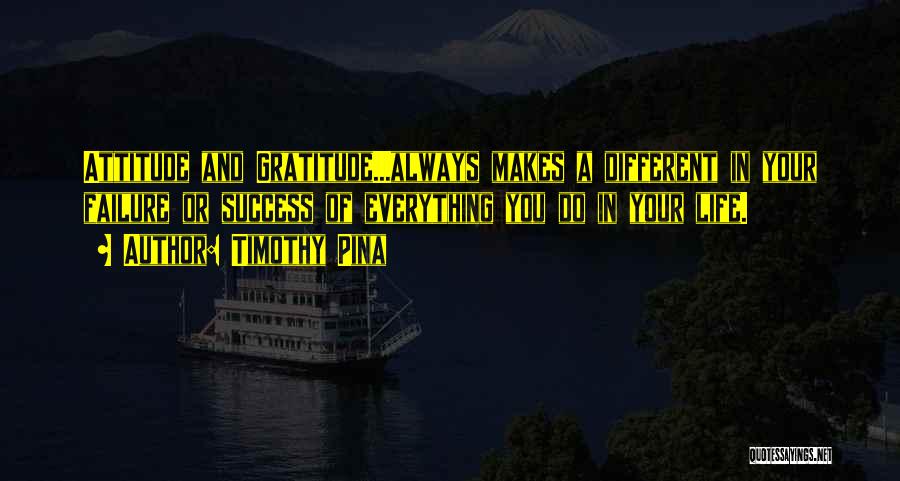 Timothy Pina Quotes: Attitude And Gratitude...always Makes A Different In Your Failure Or Success Of Everything You Do In Your Life.