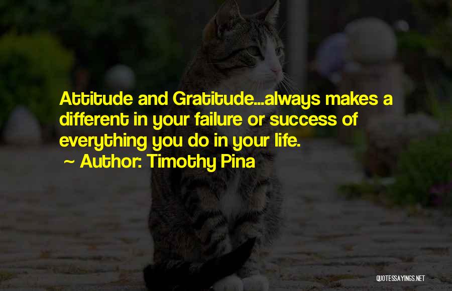 Timothy Pina Quotes: Attitude And Gratitude...always Makes A Different In Your Failure Or Success Of Everything You Do In Your Life.