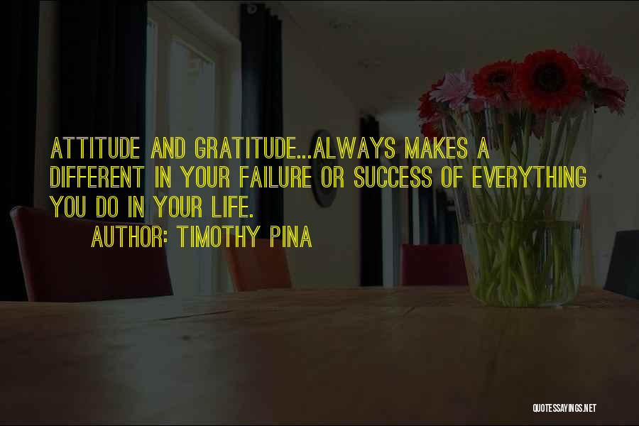Timothy Pina Quotes: Attitude And Gratitude...always Makes A Different In Your Failure Or Success Of Everything You Do In Your Life.