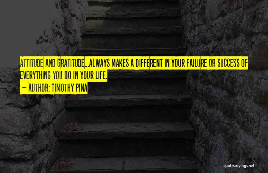 Timothy Pina Quotes: Attitude And Gratitude...always Makes A Different In Your Failure Or Success Of Everything You Do In Your Life.