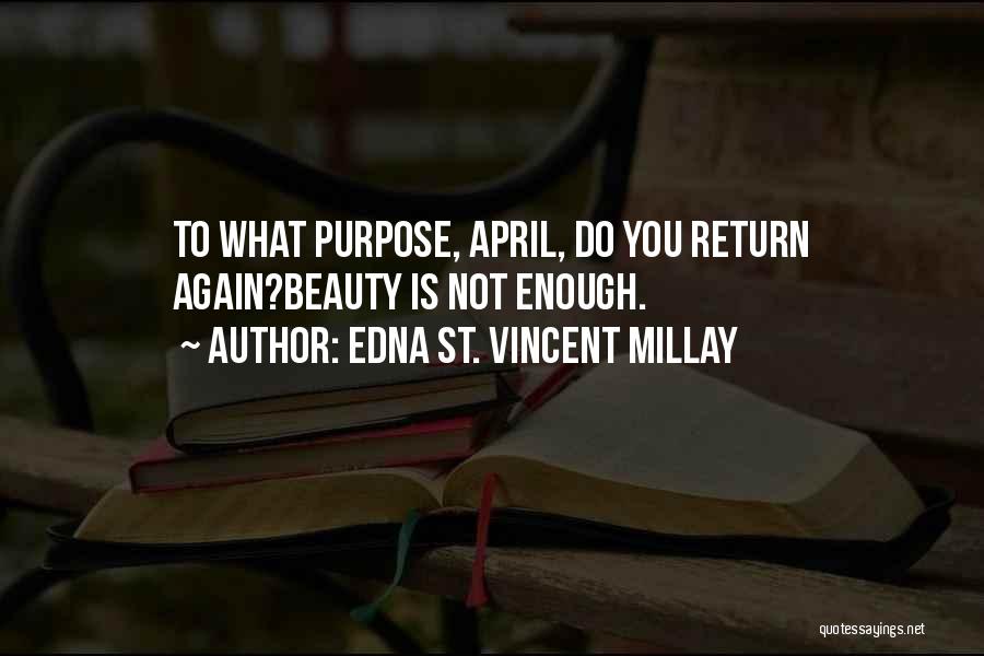 Edna St. Vincent Millay Quotes: To What Purpose, April, Do You Return Again?beauty Is Not Enough.