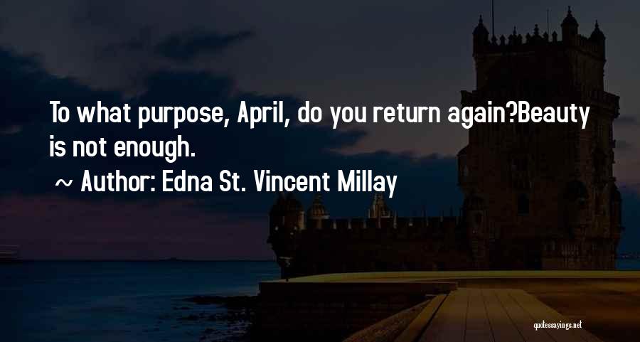 Edna St. Vincent Millay Quotes: To What Purpose, April, Do You Return Again?beauty Is Not Enough.