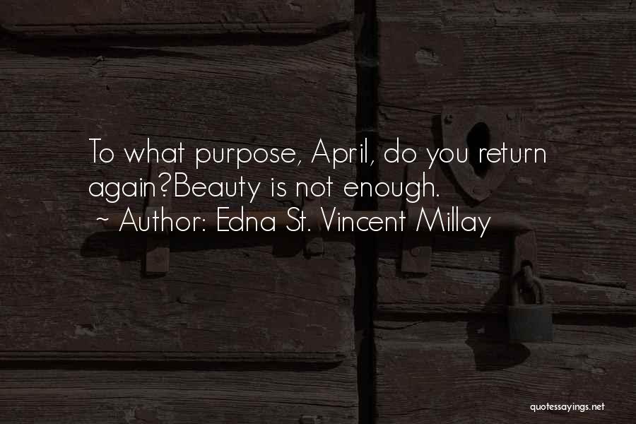 Edna St. Vincent Millay Quotes: To What Purpose, April, Do You Return Again?beauty Is Not Enough.