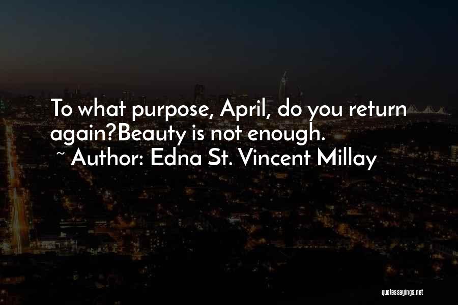 Edna St. Vincent Millay Quotes: To What Purpose, April, Do You Return Again?beauty Is Not Enough.