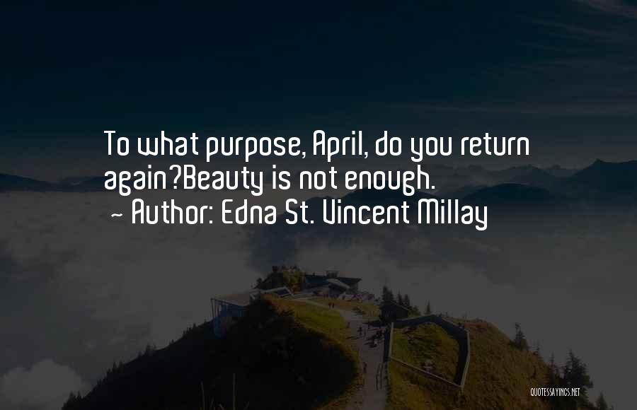Edna St. Vincent Millay Quotes: To What Purpose, April, Do You Return Again?beauty Is Not Enough.