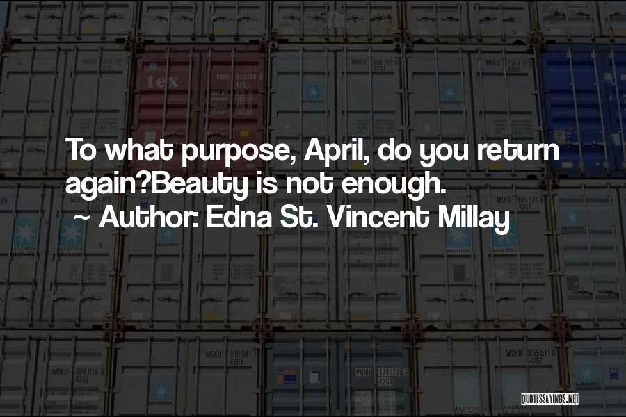Edna St. Vincent Millay Quotes: To What Purpose, April, Do You Return Again?beauty Is Not Enough.