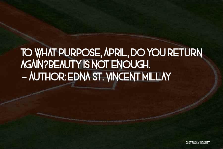 Edna St. Vincent Millay Quotes: To What Purpose, April, Do You Return Again?beauty Is Not Enough.