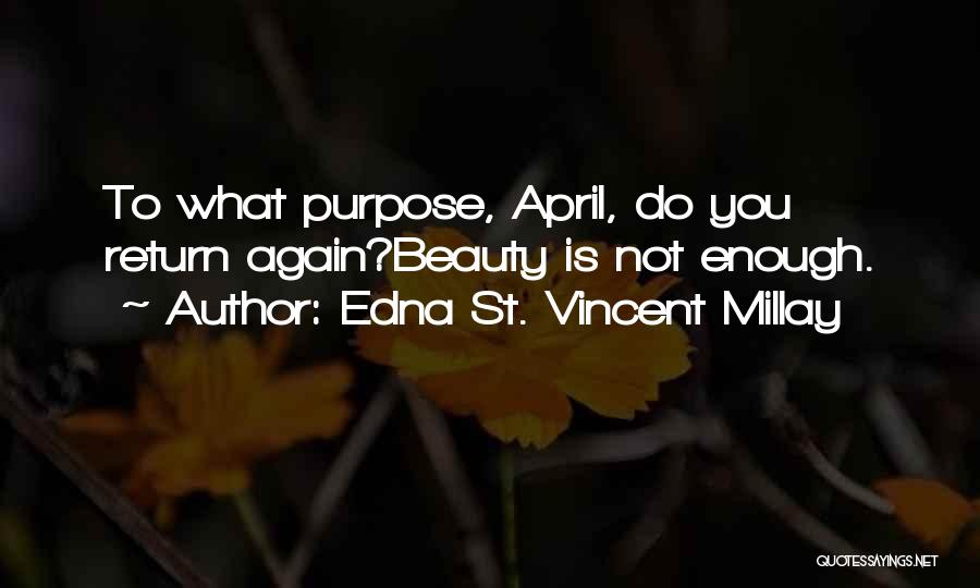 Edna St. Vincent Millay Quotes: To What Purpose, April, Do You Return Again?beauty Is Not Enough.