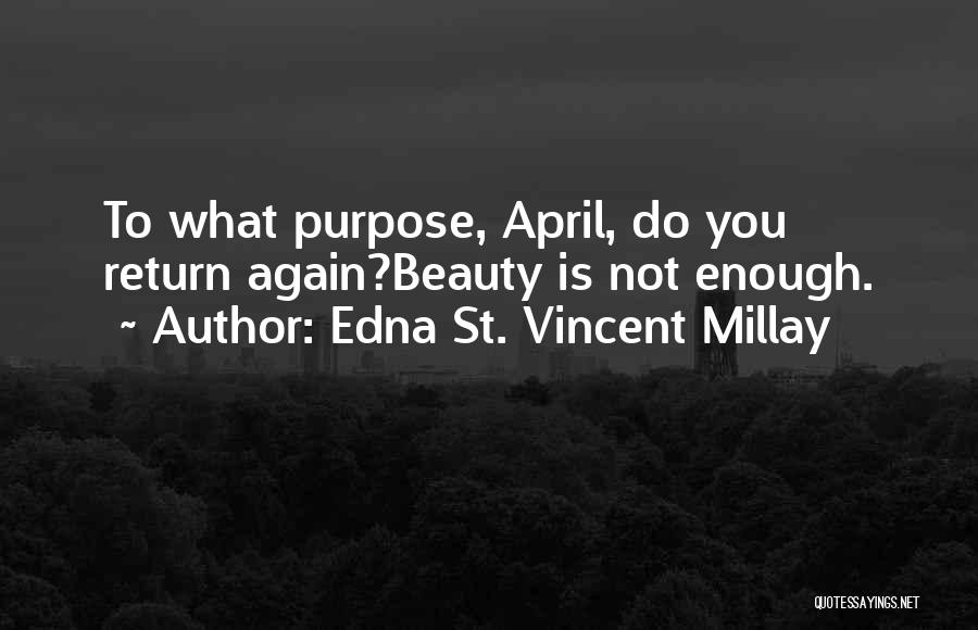 Edna St. Vincent Millay Quotes: To What Purpose, April, Do You Return Again?beauty Is Not Enough.