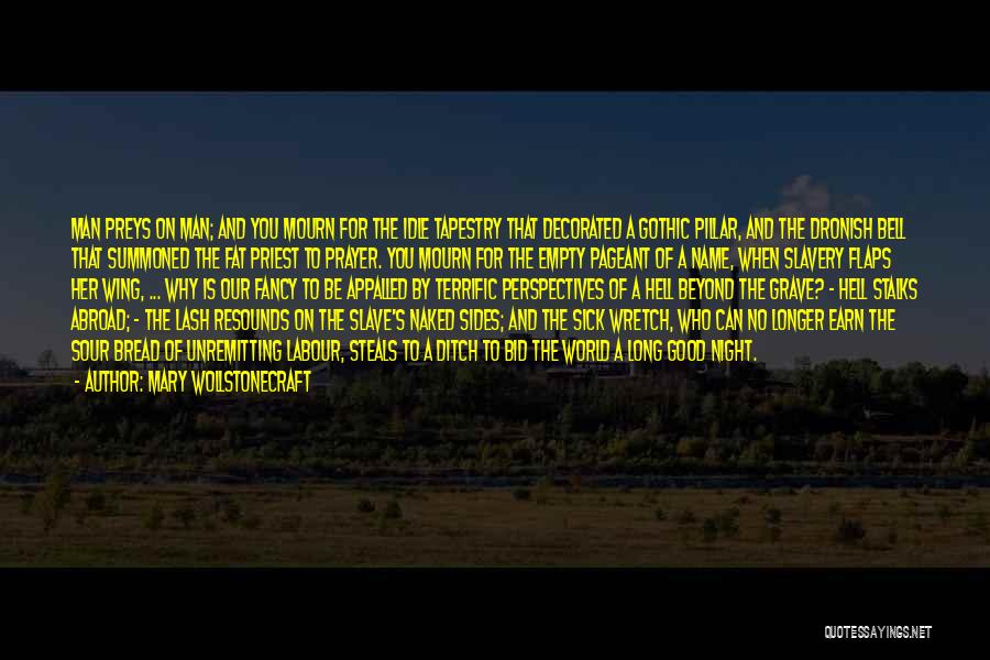 Mary Wollstonecraft Quotes: Man Preys On Man; And You Mourn For The Idle Tapestry That Decorated A Gothic Pillar, And The Dronish Bell