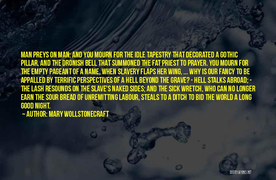 Mary Wollstonecraft Quotes: Man Preys On Man; And You Mourn For The Idle Tapestry That Decorated A Gothic Pillar, And The Dronish Bell